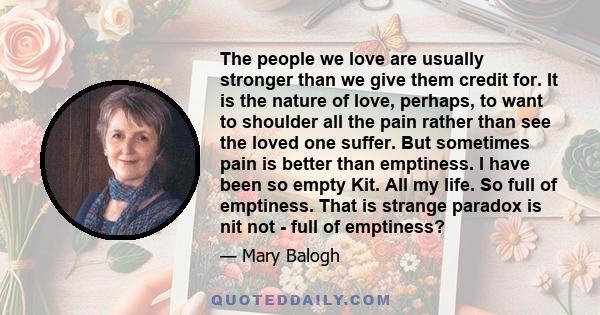 The people we love are usually stronger than we give them credit for. It is the nature of love, perhaps, to want to shoulder all the pain rather than see the loved one suffer. But sometimes pain is better than