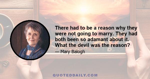 There had to be a reason why they were not going to marry. They had both been so adamant about it. What the devil was the reason?