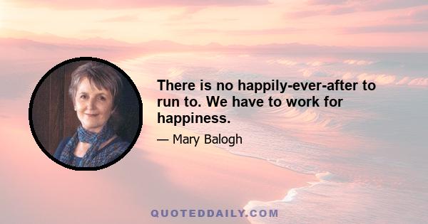 There is no happily-ever-after to run to. We have to work for happiness.