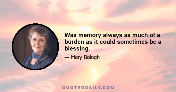 Was memory always as much of a burden as it could sometimes be a blessing.