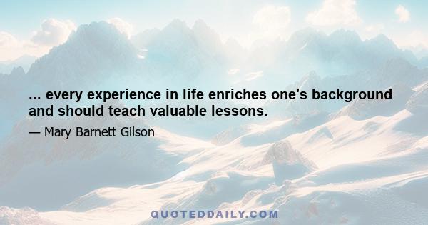 ... every experience in life enriches one's background and should teach valuable lessons.