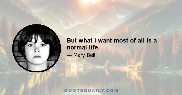 But what I want most of all is a normal life.