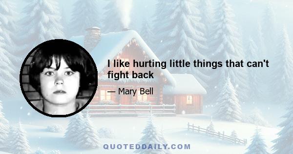 I like hurting little things that can't fight back