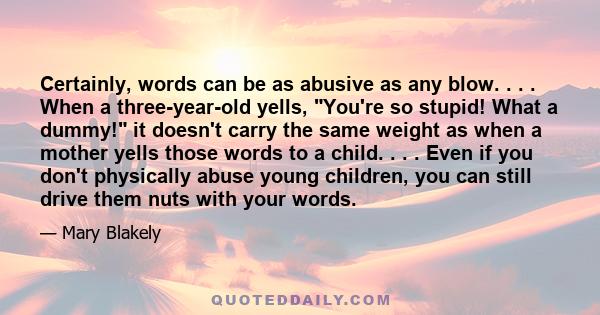 Certainly, words can be as abusive as any blow. . . . When a three-year-old yells, You're so stupid! What a dummy! it doesn't carry the same weight as when a mother yells those words to a child. . . . Even if you don't