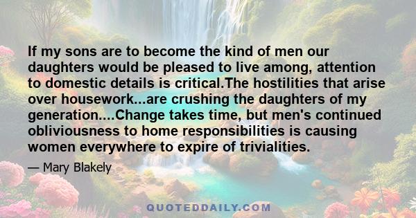 If my sons are to become the kind of men our daughters would be pleased to live among, attention to domestic details is critical.The hostilities that arise over housework...are crushing the daughters of my