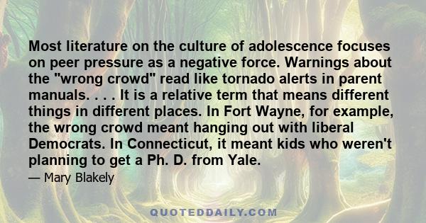 Most literature on the culture of adolescence focuses on peer pressure as a negative force. Warnings about the wrong crowd read like tornado alerts in parent manuals. . . . It is a relative term that means different