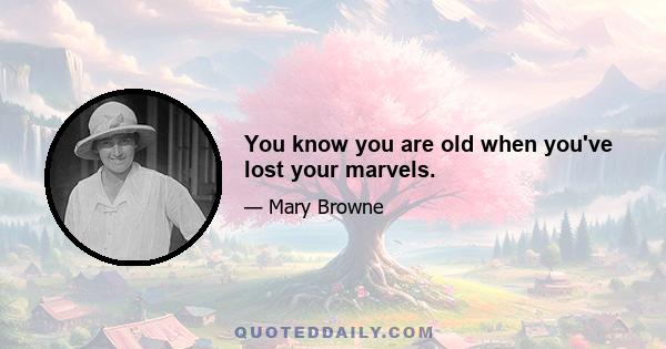 You know you are old when you've lost your marvels.