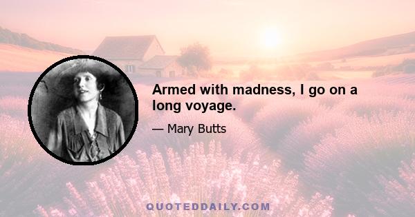 Armed with madness, I go on a long voyage.