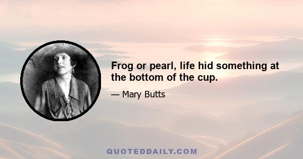 Frog or pearl, life hid something at the bottom of the cup.