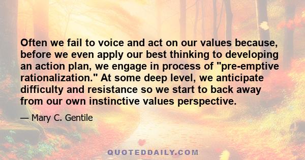 Often we fail to voice and act on our values because, before we even apply our best thinking to developing an action plan, we engage in process of pre-emptive rationalization. At some deep level, we anticipate