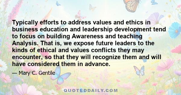 Typically efforts to address values and ethics in business education and leadership development tend to focus on building Awareness and teaching Analysis. That is, we expose future leaders to the kinds of ethical and