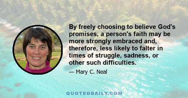 By freely choosing to believe God's promises, a person's faith may be more strongly embraced and, therefore, less likely to falter in times of struggle, sadness, or other such difficulties.