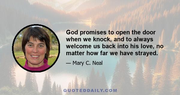 God promises to open the door when we knock, and to always welcome us back into his love, no matter how far we have strayed.