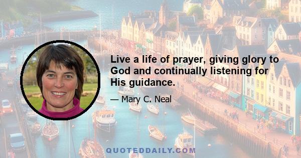 Live a life of prayer, giving glory to God and continually listening for His guidance.