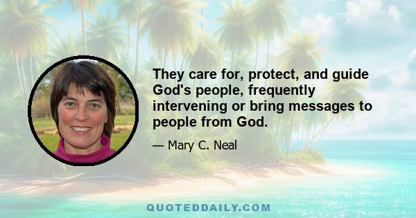 They care for, protect, and guide God's people, frequently intervening or bring messages to people from God.