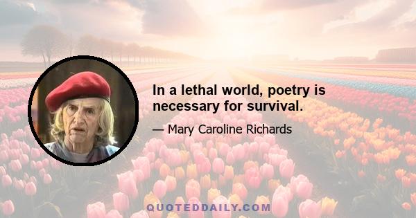 In a lethal world, poetry is necessary for survival.