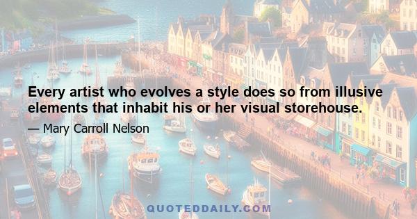 Every artist who evolves a style does so from illusive elements that inhabit his or her visual storehouse.