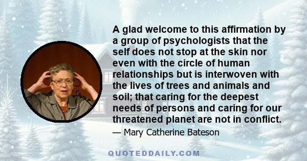 A glad welcome to this affirmation by a group of psychologists that the self does not stop at the skin nor even with the circle of human relationships but is interwoven with the lives of trees and animals and soil; that 