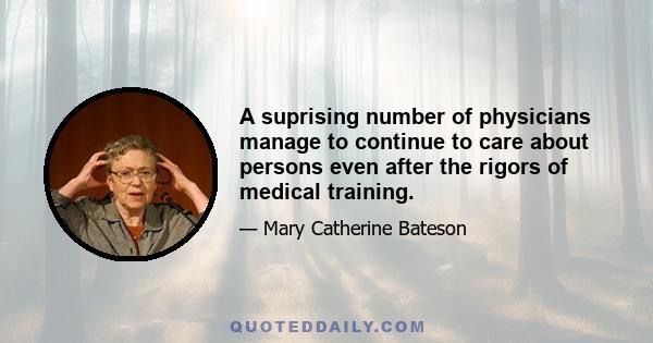 A suprising number of physicians manage to continue to care about persons even after the rigors of medical training.