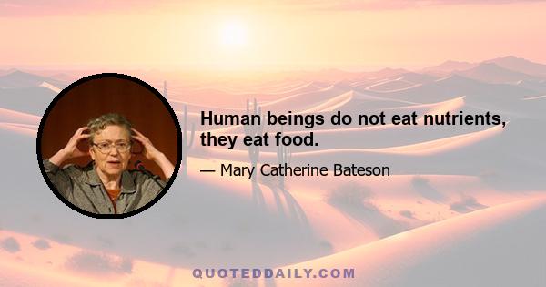 Human beings do not eat nutrients, they eat food.