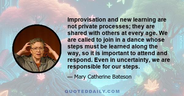 Improvisation and new learning are not private processes; they are shared with others at every age. We are called to join in a dance whose steps must be learned along the way, so it is important to attend and respond.