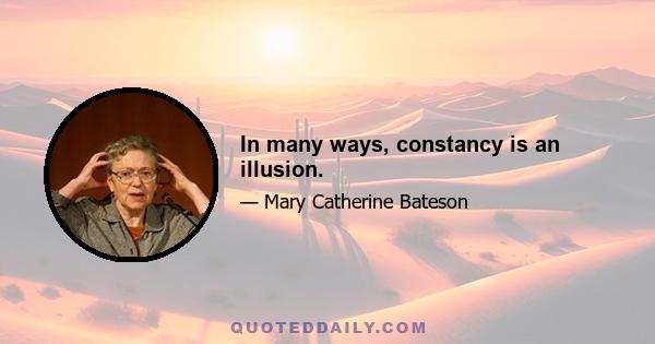 In many ways, constancy is an illusion.