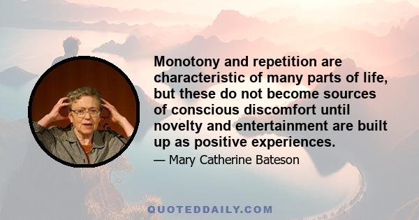 Monotony and repetition are characteristic of many parts of life, but these do not become sources of conscious discomfort until novelty and entertainment are built up as positive experiences.