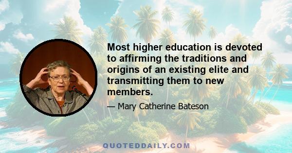 Most higher education is devoted to affirming the traditions and origins of an existing elite and transmitting them to new members.