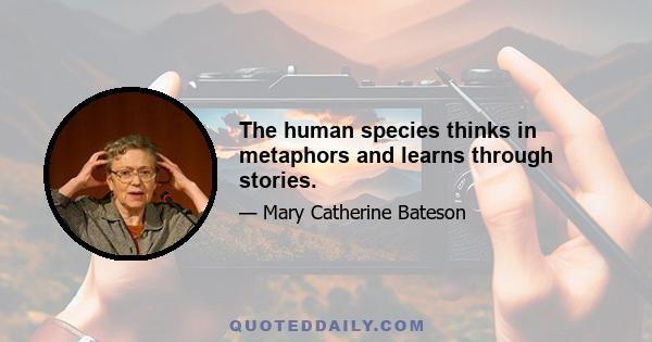 The human species thinks in metaphors and learns through stories.