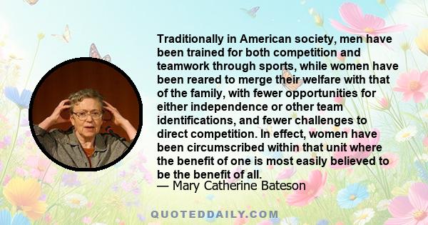 Traditionally in American society, men have been trained for both competition and teamwork through sports, while women have been reared to merge their welfare with that of the family, with fewer opportunities for either 