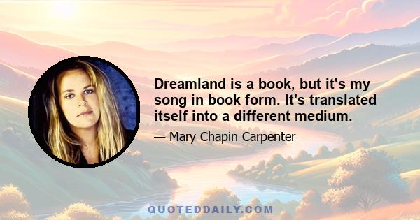 Dreamland is a book, but it's my song in book form. It's translated itself into a different medium.