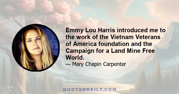 Emmy Lou Harris introduced me to the work of the Vietnam Veterans of America foundation and the Campaign for a Land Mine Free World.