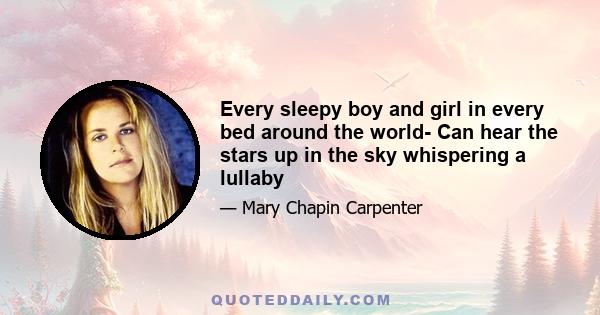 Every sleepy boy and girl in every bed around the world- Can hear the stars up in the sky whispering a lullaby