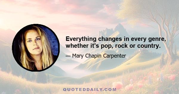 Everything changes in every genre, whether it's pop, rock or country.