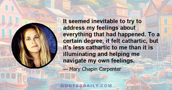 It seemed inevitable to try to address my feelings about everything that had happened. To a certain degree, it felt cathartic, but it's less cathartic to me than it is illuminating and helping me navigate my own