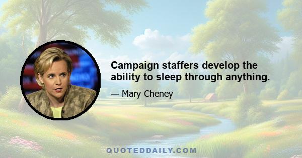 Campaign staffers develop the ability to sleep through anything.