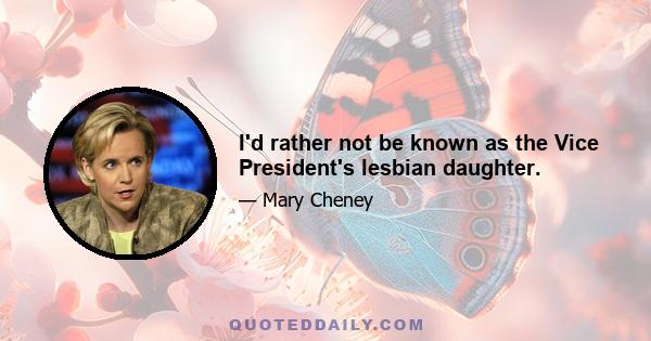 I'd rather not be known as the Vice President's lesbian daughter.