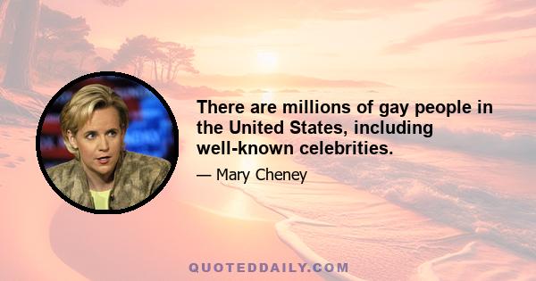 There are millions of gay people in the United States, including well-known celebrities.