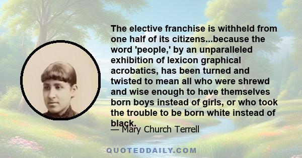 The elective franchise is withheld from one half of its citizens...because the word 'people,' by an unparalleled exhibition of lexicon graphical acrobatics, has been turned and twisted to mean all who were shrewd and