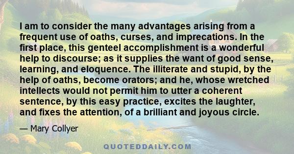 I am to consider the many advantages arising from a frequent use of oaths, curses, and imprecations. In the first place, this genteel accomplishment is a wonderful help to discourse; as it supplies the want of good