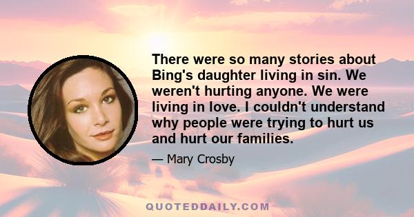 There were so many stories about Bing's daughter living in sin. We weren't hurting anyone. We were living in love. I couldn't understand why people were trying to hurt us and hurt our families.