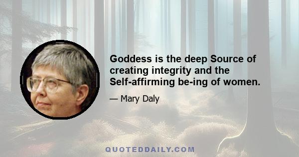 Goddess is the deep Source of creating integrity and the Self-affirming be-ing of women.