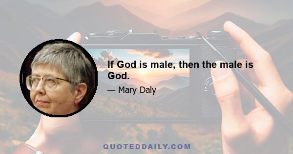 If God is male, then the male is God.