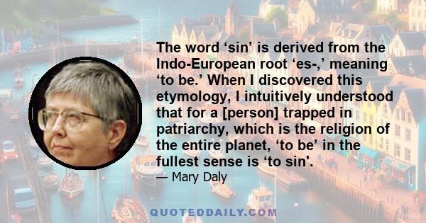 The word ‘sin’ is derived from the Indo-European root ‘es-,’ meaning ‘to be.’ When I discovered this etymology, I intuitively understood that for a [person] trapped in patriarchy, which is the religion of the entire