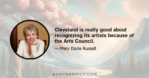 Cleveland is really good about recognizing its artists because of the Arts Council.