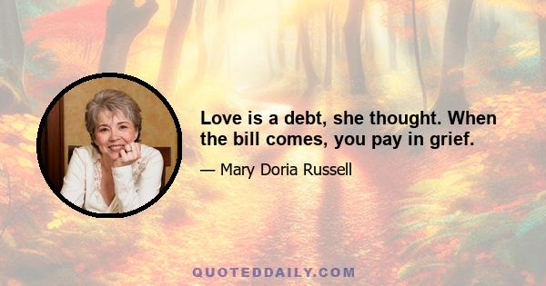 Love is a debt, she thought. When the bill comes, you pay in grief.