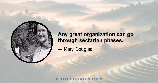 Any great organization can go through sectarian phases.