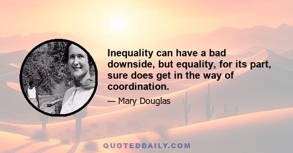 Inequality can have a bad downside, but equality, for its part, sure does get in the way of coordination.