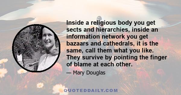 Inside a religious body you get sects and hierarchies, inside an information network you get bazaars and cathedrals, it is the same, call them what you like. They survive by pointing the finger of blame at each other.