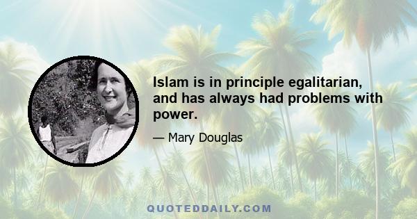 Islam is in principle egalitarian, and has always had problems with power.